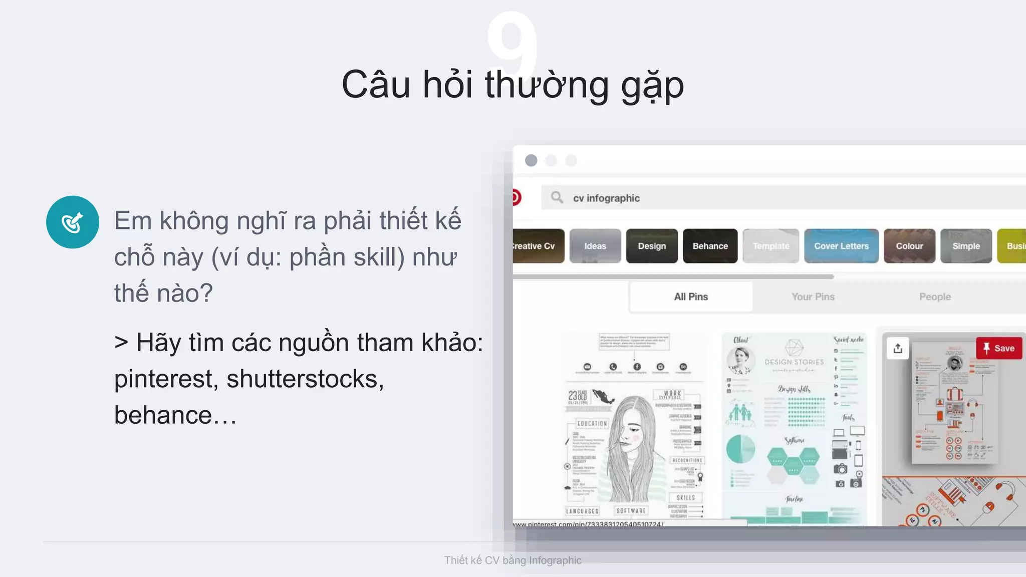 Thiết kế CV bằng Infographic
9Câu hỏi thường gặp
Em không nghĩ ra phải thiết kế
chỗ này (ví dụ: phần skill) như
thế nào?
> Hãy tìm các nguồn tham khảo:
pinterest, shutterstocks,
behance…
 
