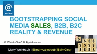 Marty Weintraub | @martyweintraub @aimClear
BOOTSTRAPPING SOCIAL
MEDIA SALES, B2B, B2C
REALITY & REVENUE
© 2014 aimClear® All Rights Reserved
 