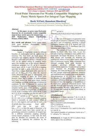 Rasik M.Patel, Ramakant Bhardwaj / International Journal of Engineering Research and
                    Applications (IJERA) ISSN: 2248-9622 www.ijera.com
                     Vol. 3, Issue 1, January -February 2013, pp.1425-1433
     Fixed Point Theorems For Weakly Compatible Mappings in
          Fuzzy Metric Spaces For Integral Type Mapping
                             Rasik M.Patel, Ramakant Bhardwaj*
                       The Research Scholar of CMJ University, Shillong (Meghalaya)
                   *
                    Truba Institute of Engineering & Information Technology, Bhopal (M.P)

Abstract
                                                              𝑑(𝑓𝑥 ,𝑓𝑦 )
        In this paper, we prove some fixed point                           𝜑 𝑡 𝑑𝑡 ≤
                                                          0
theorems for six occasionally weakly compatible          0𝑚𝑎𝑥𝑑𝑥,𝑦,𝑑𝑥,𝑓𝑥,𝑑𝑦,𝑓𝑦,𝑑𝑥,𝑓𝑦+𝑑(𝑦,𝑓𝑥)2𝜑𝑡𝑑𝑡.
maps in fuzzy metric spaces for integral type.
2010 Mathematics Subject Classification:
Primary 47H10, 54H25.                                              The aim of this paper is to generalize some
                                                         mixed type of contractive conditions to the mapping
Key words and phrases: Fuzzy metric space,               and then a pair of mappings, satisfying a general
fixed point theorem,         Occasionally     weakly     contractive mapping such as R. Kannan type [15],
Compatible mappings                                      S.K. Chatrterjee type [18], T. Zamfirescu type [23],
                                                         Schweizer and A.Sklar [19]etc.
1.Introduction                                                     The concept of Fuzzy sets was introduced
          Impact of fixed point theory in different      initially by Zadeh [25]. Since then, to use this
branches of mathematics and its applications is          concept in topology and analysis many authors have
immense. The first result on fixed points for            expansively developed the theory of fuzzy sets.
contractive type mapping was the much celebrated         Both George and Veermani [4], Kramosil [8]
Banach’s contraction principle by S. Banach [17] in      modified the notion of fuzzy metric spaces with the
1922. In the general setting of complete metric          help of continuous t-norms. Many researchers have
space, this theorem runs as the follows, (Banach’s       obtained common fixed point theorems for
contraction principle) Let (X, d) be a complete          mappings      satisfying    different     types    of
metric space, c∈ (0, 1) and f: X→X be a mapping          commutativity conditions. Vasuki [16] proved fixed
such that for each x, y∈X, d (𝑓𝑥, 𝑓𝑦) ≤ c d(x, y)        point theorems for R-weakly commutating
Then f has a unique fixed point a∈X, such that for       mappings. R.P. Pant and Jha [12, 13, 14] introduced
each x∈ X, lim 𝑛→∞ 𝑓 𝑛 𝑥 = 𝑎. After the classical        the new concept reciprocally continuous mappings
result, R.Kannan [15] gave a subsequently new            and established some common fixed point theorems.
contractive mapping to prove the fixed point             Balasubramaniam et al [11] have shown that
theorem. Since then a number of mathematicians           B.E.Rhoades [3] open problem on the existence of
have been worked on fixed point theory dealing           contractive definition which generates a fixed point
with mappings satisfying various type of contractive     but does not force the mappings to be continuous at
conditions. In 2002, A. Branciari [1] analyzed the       the fixed point, posses an affirmative answer. Pant
existence of fixed point for mapping f defined on a      and Jha obtained some analogous results proved by
complete metric space (X,d) satisfying a general         Balasubramaniam. Recently many authors [9, 20,
contractive condition of integral type. (A.Branciari)    21, 22] have also studied the fixed point theory in
Let (X, d) be a complete metric space, c∈ (0, 1) and     fuzzy metric spaces.
let f: X→X be a mapping such that for each x, y ∈
X, 0
       𝑑(𝑓𝑥 ,𝑓𝑦 )
                  𝜑 𝑡 𝑑𝑡 ≤ 𝑐 0
                               𝑑(𝑥,𝑦)
                                      𝜑 𝑡 𝑑𝑡. Where 𝜑:   2.Preliminaries
                                                         Definition2.1: A binary operation *: [0, 1] × [0, 1]
[0,+∞) →[0,+∞) is a Lebesgue integrable mapping
                                                         → [0, 1] is a continuous t-norm if it satisfies the
which is summable on each compact subset of
                                                         following conditions:
[0,+∞) , non negative, and such that for each 𝜀 >o,
  𝜀                                                      (1) * is associative and commutative,
 0
    𝜑 𝑡 𝑑𝑡, then f has a unique         fixed  point     (2) * is continuous,
a∈X       such       that    for        each   x∈X,      (3) a * 1 = a for all a ∈ [0, 1],
lim 𝑛→∞ 𝑓 𝑛 𝑥 = 𝑎 After the paper of Branciari, a lot    (4) a * b ≤ c * d whenever a ≤ c and b ≤ d for all a,
of a research works have been carried out on             b, c, d ∈ [0, 1],
generalizing contractive conditions of integral type     Two typical examples of continuous t-norm are a *
for a different contractive mapping satisfying           b = ab and a * b = min (a, b).
various known properties. A fine work has been
done by Rhoades [3] extending the result of              Definition2.2: A 3-tuple (X, M,*) is called a fuzzy
Brianciari by replacing the condition by the             metric space if X is an arbitrary
following




                                                                                             1425 | P a g e
 