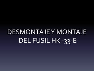 DESMONTAJEY MONTAJE
DEL FUSIL HK -33-E
 
