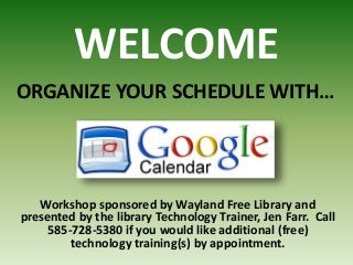 WELCOME
Workshop sponsored by Wayland Free Library and
presented by the library Technology Trainer, Jen Farr. Call
585-728-5380 if you would like additional (free)
technology training(s) by appointment.
ORGANIZE YOUR SCHEDULE WITH…
 