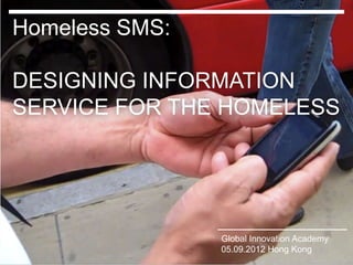 Homeless SMS:

DESIGNING INFORMATION
SERVICE FOR THE HOMELESS




Click to edit Master title style   Global Innovation Academy
                                   05.09.2012 Hong Kong
 