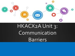 HKACX2A Unit 3:
Communication
Barriers
 