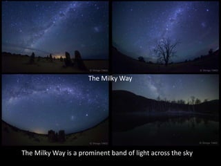 The Milky Way
The Milky Way is a prominent band of light across the sky
 