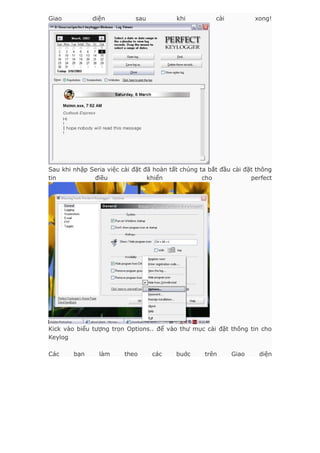 Giao diện sau khi cài xong!
Sau khi nhập Seria việc cài đặt đã hoàn tất chúng ta bắt đầu cài đặt thông
tin điều khiển cho perfect
Kick vào biểu tượng trọn Options.. để vào thư mục cài đặt thông tin cho
Keylog
Các bạn làm theo các buớc trên Giao diện
 