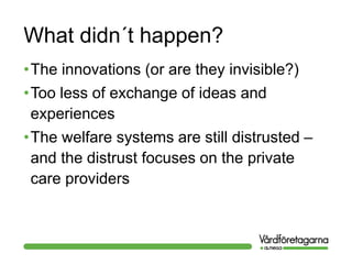 What didn´t happen?
•The innovations (or are they invisible?)
•Too less of exchange of ideas and
experiences
•The welfare systems are still distrusted –
and the distrust focuses on the private
care providers
 