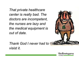 That private healthcare
center is really bad. The
doctors are incompetent,
the nurses are lazy and
the medical equipment is
out of date.
Thank God I never had to
visist it.
 