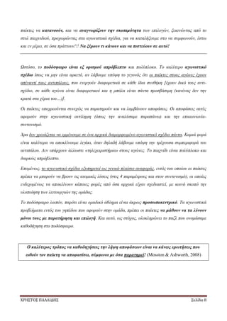 ΧΡΗΣΤΟΣ ΠΑΛΛΙΔΗΣ Σελίδα 8
παίκτες να κατανοούν, και να αναγνωρίζουν την σκοπιμότητα των επιλογών, ξεκινώντας από το
στυλ παιχνιδιού, προχωρώντας στα αγωνιστικά σχέδια, για να καταλήξουμε στο να συμφωνούν, έστω
και εν μέρει, σε όσα πράττουν!!! Να ξέρουν τι κάνουν και να πιστεύουν σε αυτό!
Ωστόσο, το ποδόσφαιρο είναι εξ ορισμού απρόβλεπτο και πολύπλοκο. Το καλύτερο αγωνιστικό
σχέδιο ίσως να μην είναι αρκετό, αν λάβουμε υπόψη το γεγονός ότι οι παίκτες στους αγώνες έχουν
απέναντί τους αντιπάλους, που ενεργούν διαφορετικά σε κάθε ίδια συνθήκη [έχουν δικό τους αντι-
σχέδιο, σε κάθε αγώνα είναι διαφορετικοί και η μπάλα είναι πάντα προσβάσιμη (κανένας δεν την
κρατά στα χέρια του…)].
Οι παίκτες υποχρεούνται συνεχώς να παρατηρούν και να λαμβάνουν αποφάσεις. Οι αποφάσεις αυτές
αφορούν στην αγωνιστική αντίληψη (όπως την αναλύσαμε παραπάνω) και την επικοινωνία-
συντονισμό.
Άρα δεν χρειάζεται να εμμένουμε σε ένα αρχικά διαμορφωμένο αγωνιστικό σχέδιο πάντα. Καμιά φορά
είναι καλύτερα να αποκλίνουμε λιγάκι, όταν δηλαδή λάβουμε υπόψη την τρέχουσα συμπεριφορά του
αντιπάλου. Δεν υπάρχουν άλλωστε «τηλεχειριστήρια» στους αγώνες. Το παιχνίδι είναι πολύπλοκο και
διαρκώς απρόβλεπτο.
Επομένως, το αγωνιστικό σχέδιο εξυπηρετεί ως γενικό πλαίσιο αναφοράς, εντός του οποίου οι παίκτες
πρέπει να μπορούν να βρουν τις ατομικές λύσεις (στις 4 παραμέτρους και στον συντονισμό), οι οποίες
ενδεχομένως να αποκλίνουν κάποιες φορές από όσα αρχικά είχαν σχεδιαστεί, με κοινό σκοπό την
υλοποίηση των λειτουργιών της ομάδας.
Το ποδόσφαιρο λοιπόν, παρότι είναι ομαδικό άθλημα είναι άκρως προσωποκεντρικό. Τα αγωνιστικά
προβλήματα εντός του γηπέδου που αφορούν στην ομάδα, πρέπει οι παίκτες να μάθουν να τα λύνουν
μόνοι τους με παρατήρηση και επιλογή. Και αυτό, ως στόχος, ολοκληρώνει το παζλ που ονομάσαμε
καθοδήγηση στο ποδόσφαιρο.
Ο καλύτερος τρόπος να καθοδηγήσεις την λήψη αποφάσεων είναι να κάνεις ερωτήσεις που
ωθούν τον παίκτη να αποφασίσει, σύμφωνα με όσα παρατηρεί! (Mosston & Ashworth, 2008)
 