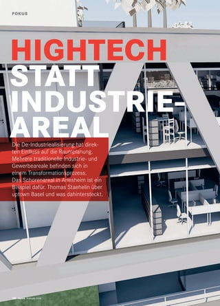 10 twice Frühjahr 2019
HIGHTECH
STATT
INDUSTRIE-
AREAL
FOKUS
Die De-Industriealisierung hat direk-
ten Einfluss auf die Raumplanung.
Mehrere traditionelle Industrie- und
Gewerbeareale befinden sich in
einem Transformationsprozess.
Das Schorenareal in Arlesheim ist ein
Beispiel dafür. Thomas Staehelin über
uptown Basel und was dahintersteckt.
10 twice Frühjahr 2019
 