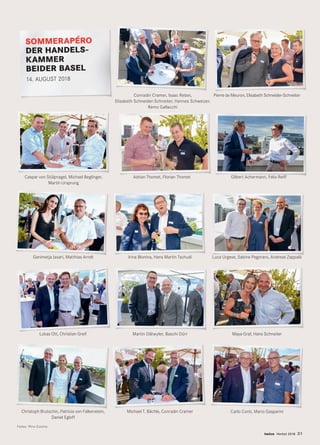 Fotos: Pino Covino
Ganimetja Jasari, Matthias Arndt
Pierre de Meuron, Elisabeth Schneider-Schneiter
Maya Graf, Hans Schneiter
Christoph Brutschin, Patricia von Falkenstein,
Daniel Egloff
Caspar von Stülpnagel, Michael Beglinger,
Martin Ursprung
Lukas Ott, Christian Greif
twice Herbst 2018 31
Luca Urgese, Sabine Pegoraro, Andreas Zappalà
Martin Dätwyler, Baschi Dürr
Gilbert Achermann, Felix ReiffAdrian Thomet, Florian Thomet
SOMMERAPÉRO
DER HANDELS-
KAMMER
BEIDER BASEL
14. AUGUST 2018
Michael T. Bächle, Conradin Cramer
Irina Blonina, Hans Martin Tschudi
Conradin Cramer, Isaac Reber,
Elisabeth Schneider-Schneiter, Hannes Schweizer,
Remo Gallacchi
Carlo Conti, Mario Gasparini
 