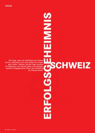 FOKUS
8 twice Herbst 2018
ERFOLGSGEHEIMNIS
SCHWEIZ
Die Frage, woher der Wohlstand der Schweiz
kommt, interessiert sich nicht einfach für vergan-
gene Zeiten. Vielmehr soll die Frage Hinweise
für Gegenwart und Zukunft geben und auf­zeigen,
welches Erfolgsgeheimnis hinter dem Wohlstand
der Schweiz steckt.
 