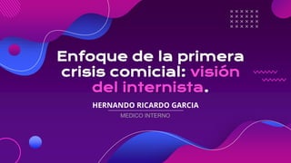 Enfoque de la primera
crisis comicial: visión
del internista.
HERNANDO RICARDO GARCIA
MEDICO INTERNO
 
