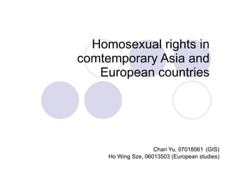 Homosexual rights in comtemporary Asia and European countries Chan Yu, 07018061   (GIS) Ho Wing Sze, 06013503 (European studies) 