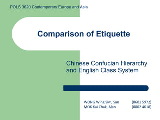 Comparison of Etiquette Chinese Confucian Hierarchy and English Class System WONG Wing Sim, San  (0601 5972)  MOK Kai Chak, Alan (0802 4618) POLS 3620 Contemporary Europe and Asia 