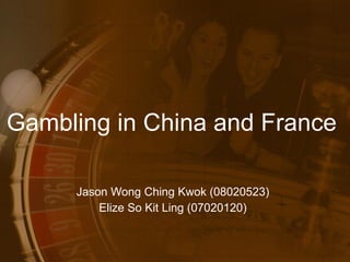Gambling in China and France  Jason Wong Ching Kwok (08020523) Elize So Kit Ling (07020120) 