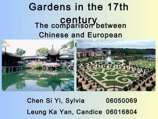 Gardens in the 17th century The comparison between Chinese and European gardens Chen Si Yi, Sylvia  06050069 Leung Ka Yan, Candice  06016804 