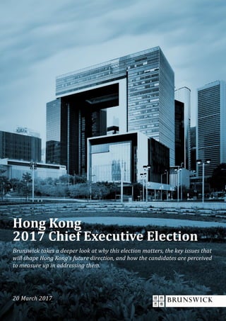 20 March 2017
Brunswick takes a deeper look at why this election matters, the key issues that
will shape Hong Kong’s future direction, and how the candidates are perceived
to measure up in addressing them.
Hong Kong
2017 Chief Executive Election
 