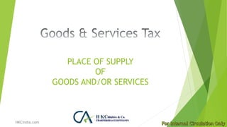 PLACE OF SUPPLY
OF
GOODS AND/OR SERVICES
HKCIndia.com
 