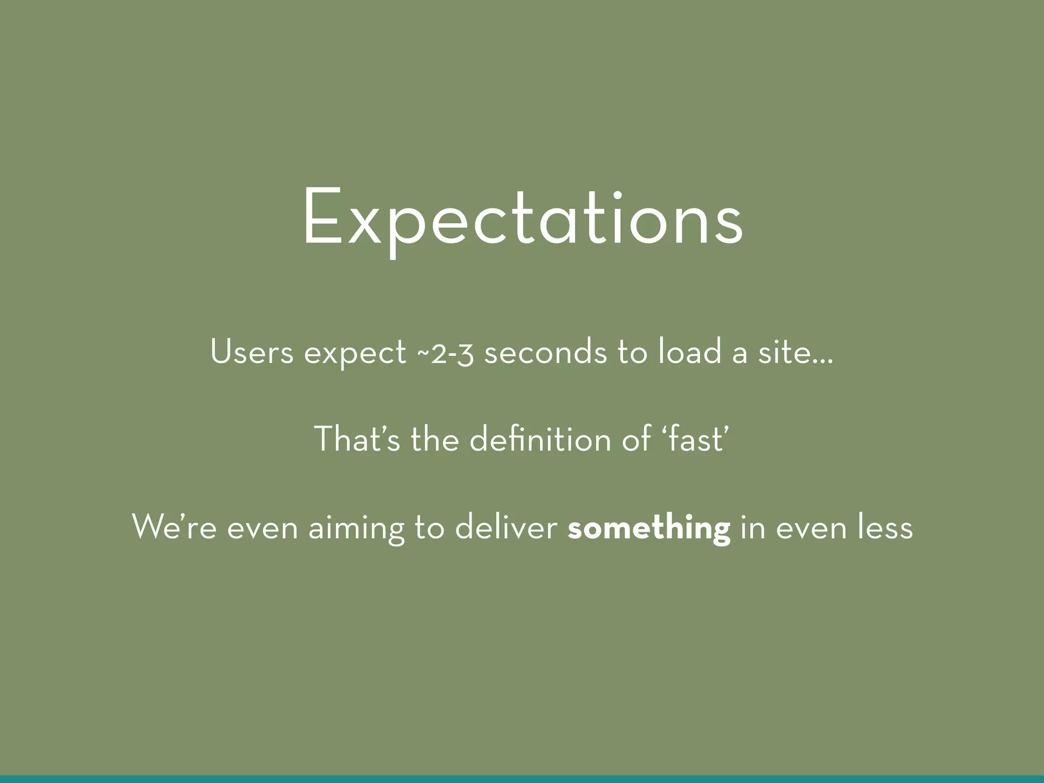 Users expect ~2-3 seconds to load a site…
That’s the deﬁnition of ‘fast’
We’re even aiming to deliver something in even less
Expectations
 