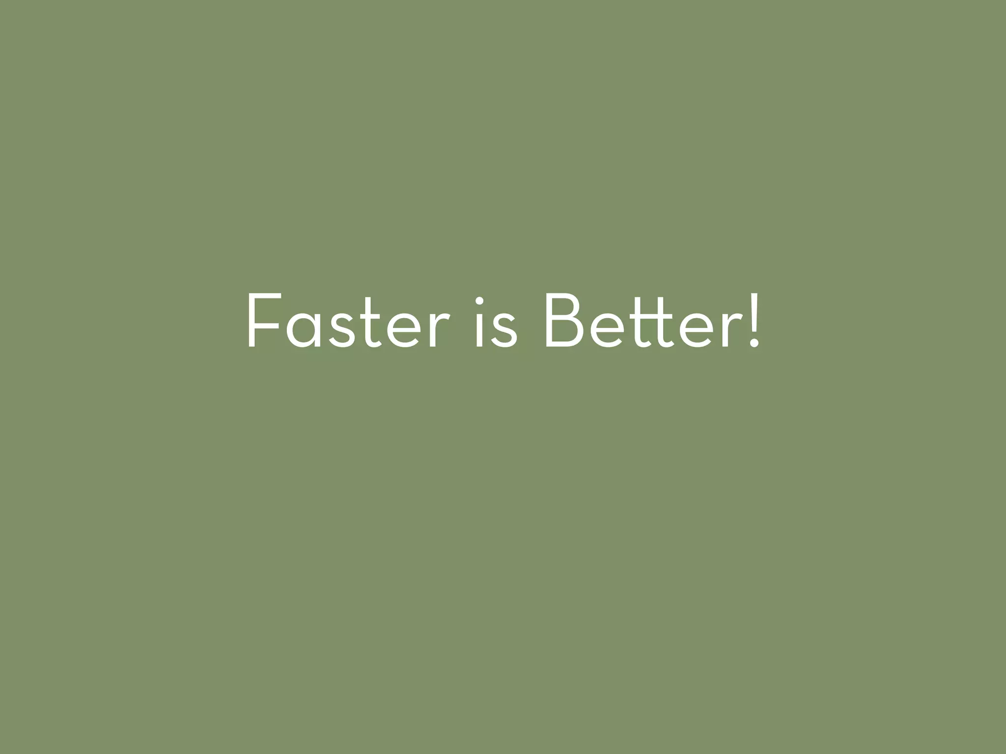 Faster is Be er!
 