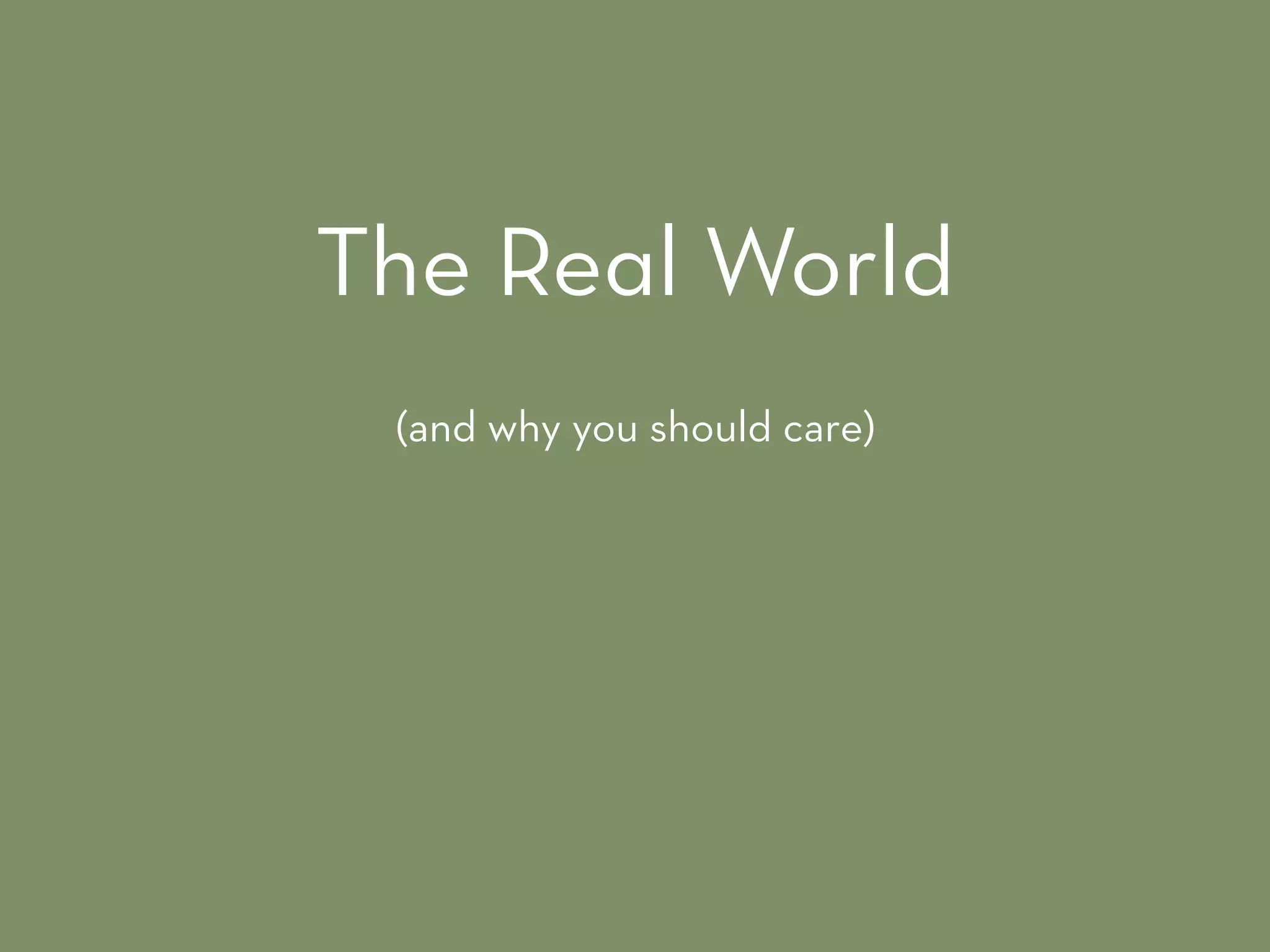 The Real World
(and why you should care)
 