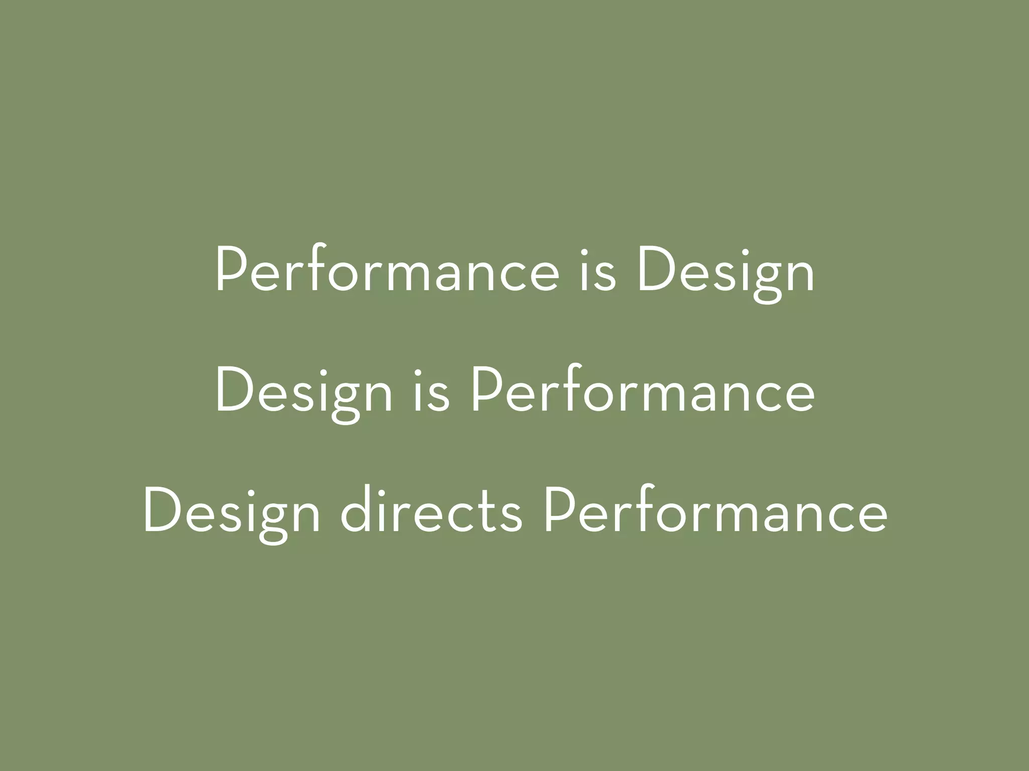 Performance is Design
Design is Performance
Design directs Performance
 