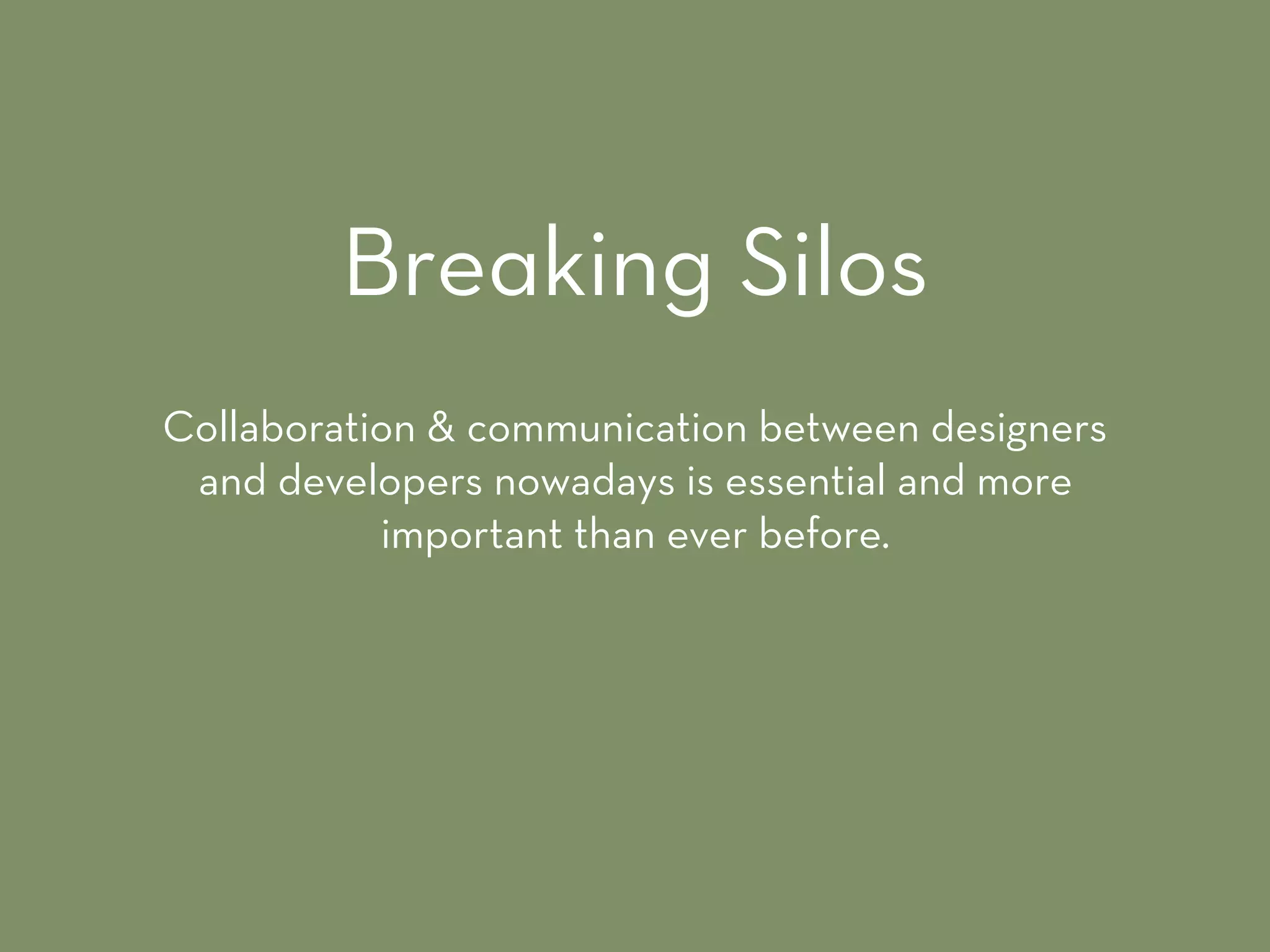 Collaboration & communication between designers
and developers nowadays is essential and more
important than ever before.
Breaking Silos
 