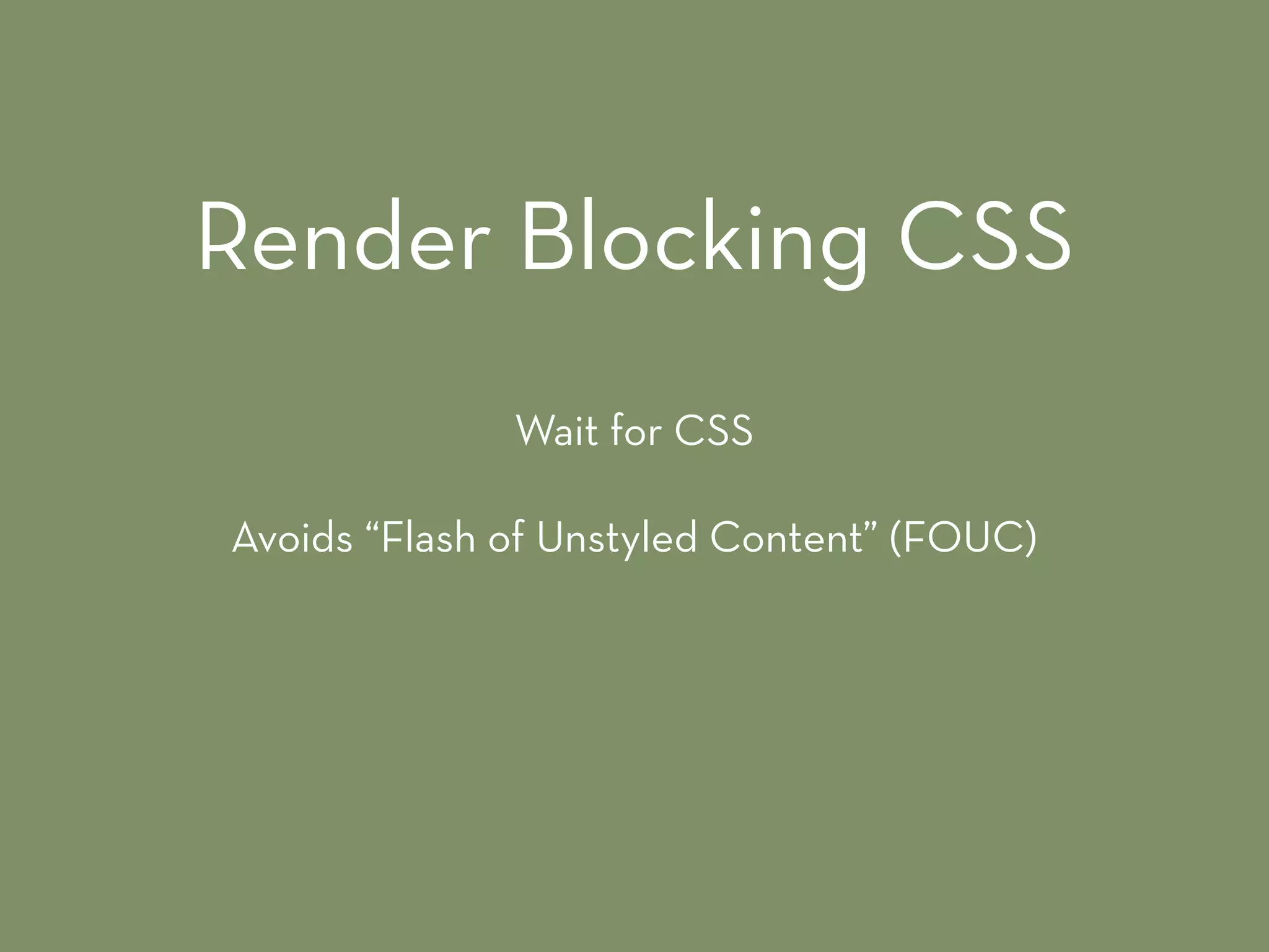 Wait for CSS
Avoids “Flash of Unstyled Content” (FOUC)
Render Blocking CSS
 