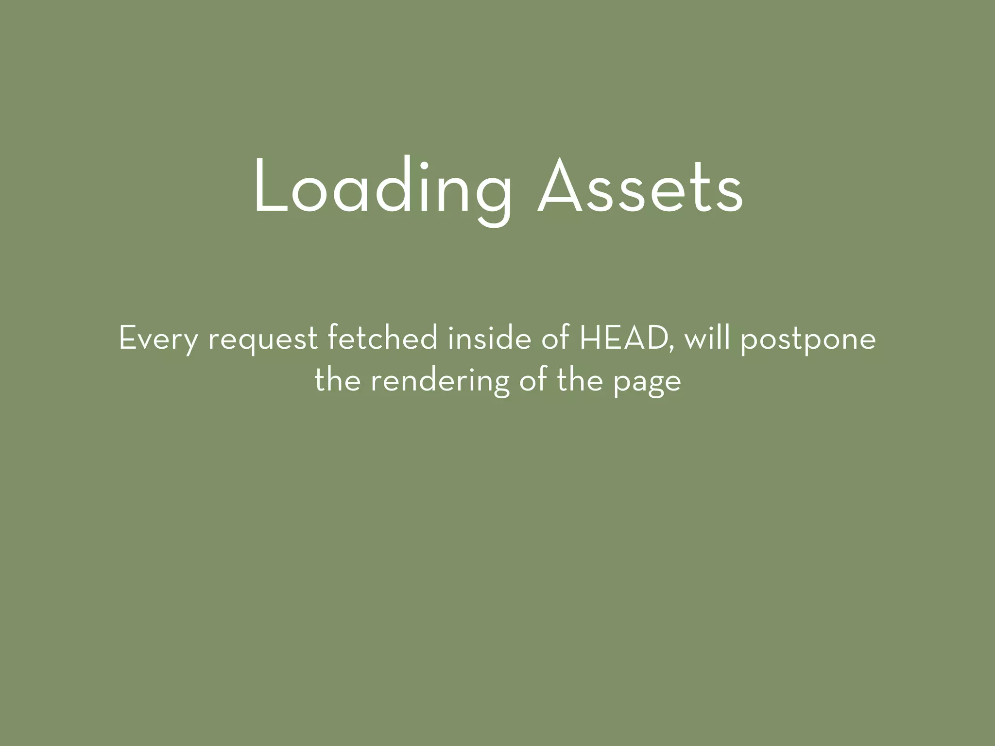 Every request fetched inside of HEAD, will postpone
the rendering of the page
Loading Assets
 