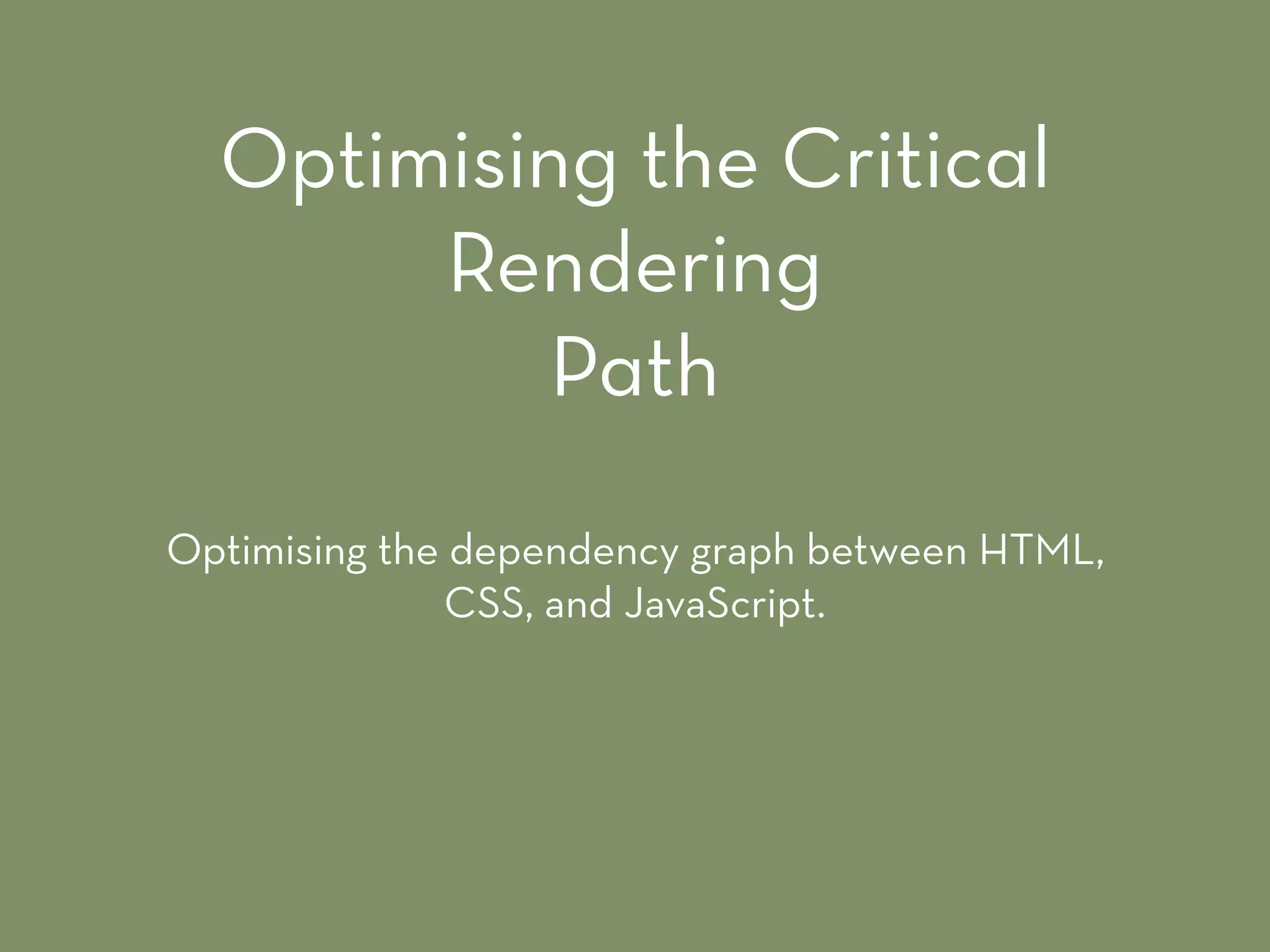 Optimising the dependency graph between HTML,
CSS, and JavaScript.
Optimising the Critical
Rendering
Path
 