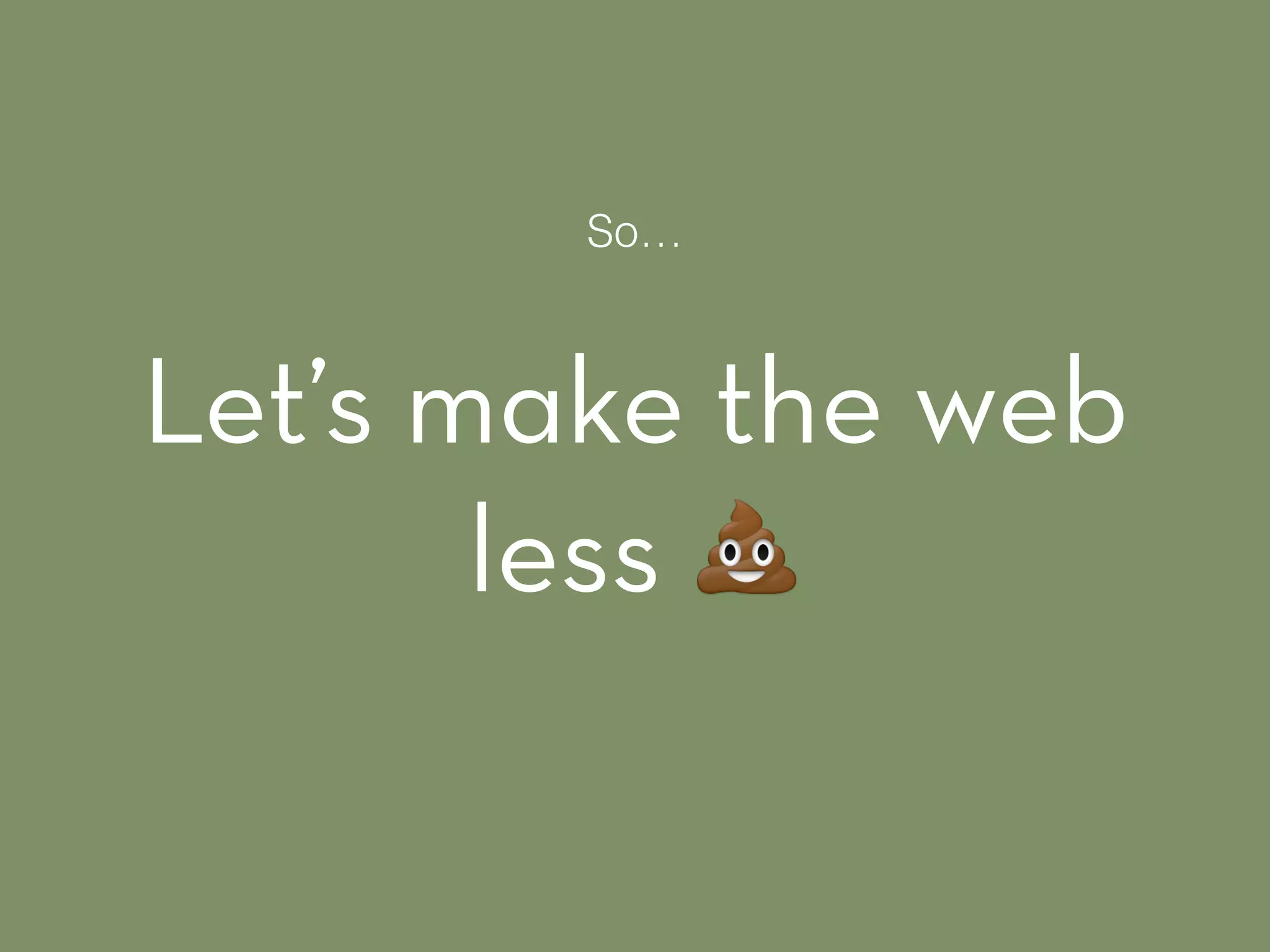 Let’s make the web
less !
So…
 