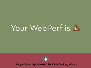 Your WebPerf is !
Holger Bartel | @foobartel | HK CodeConf 23/10/2015
 