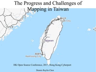 The Progress and Challenges of
Mapping in Taiwan
HK Open Source Conference, 2017, Hong Kong Cyberport
Dennis Raylin Chen
 