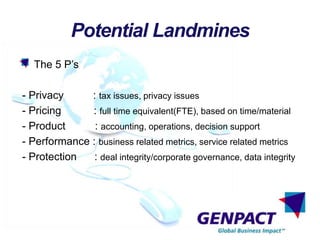 Potential Landmines
The 5 P’s
- Privacy : tax issues, privacy issues
- Pricing : full time equivalent(FTE), based on time/material
- Product : accounting, operations, decision support
- Performance : business related metrics, service related metrics
- Protection : deal integrity/corporate governance, data integrity
 