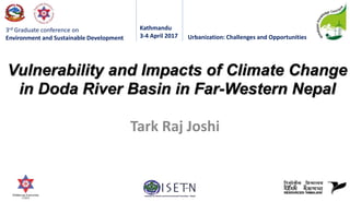 3rd Graduate conference on
Environment and Sustainable Development
Kathmandu
3-4 April 2017 Urbanization: Challenges and Opportunities
Vulnerability and Impacts of Climate Change
in Doda River Basin in Far-Western Nepal
Tark Raj Joshi
 