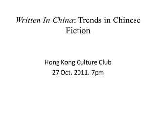 Written In China: Trends in Chinese
Fiction
Hong Kong Culture Club
27 Oct. 2011. 7pm
 