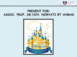 PRESENT FOR:
ASSOC. PROF. DR HJH. NORYATI BT AHMAD

 