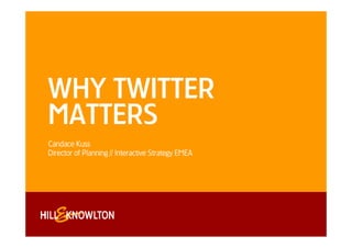 WHY TWITTER
MATTERS
Candace Kuss
Director of Planning // Interactive Strategy EMEA
 