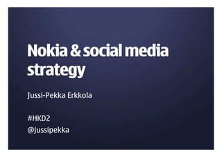 Nokia & social media
strategy
Jussi-Pekka Erkkola


#HKD2
@jussipekka
 