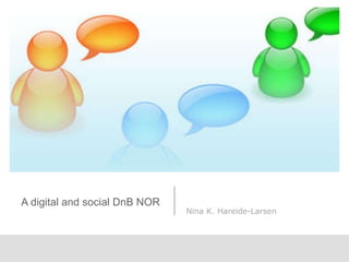 A digital and social DnB NOR  Nina K. Hareide-Larsen 