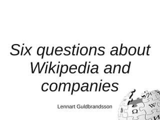 Six questions about
   Wikipedia and
     companies
      Lennart Guldbrandsson
 