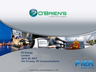 D2 Energy
London
April 26, 2012
Tim O’Leary, VP Communications


      Copyright O’Brien’s Response Management Inc. 2012
 