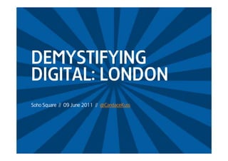 DEMYSTIFYING
DIGITAL
DIGITAL: LONDON
Soho Square // 09 June 2011 // @CandaceKuss
 