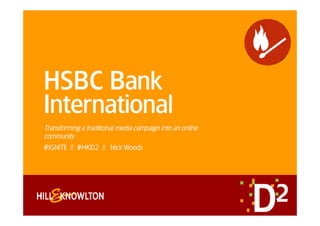 HSBC Bank
International
Transforming a traditional media campaign into an online
communityy
#IGNITE // #HKD2 // Nick Woods
 