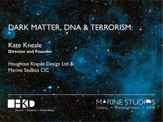 DARK MATTER, DNA & TERRORISM:
Kate Kneale

Director and Founder

Houghton Kneale Design Ltd &
Marine Studios CIC

 