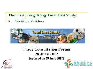 The First Hong Kong Total Diet Study:
   Pesticide Residues




        Trade Consultation Forum
              28 June 2012
            (updated on 29 June 2012)
 