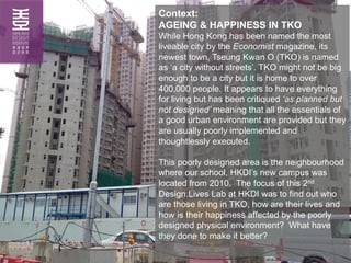 Context:
AGEING & HAPPINESS IN TKO
While Hong Kong has been named the most
liveable city by the Economist magazine, its
ne...