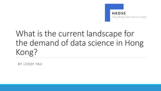 What is the current landscape for
the demand of data science in Hong
Kong?
BY LEROY YAU
 