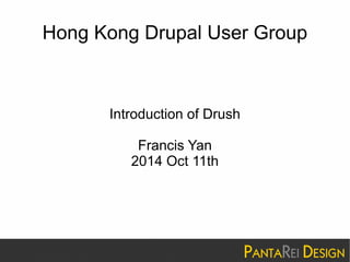 Hong Kong Drupal User Group 
Introduction of Drush 
Francis Yan 
2014 Oct 11th 
 