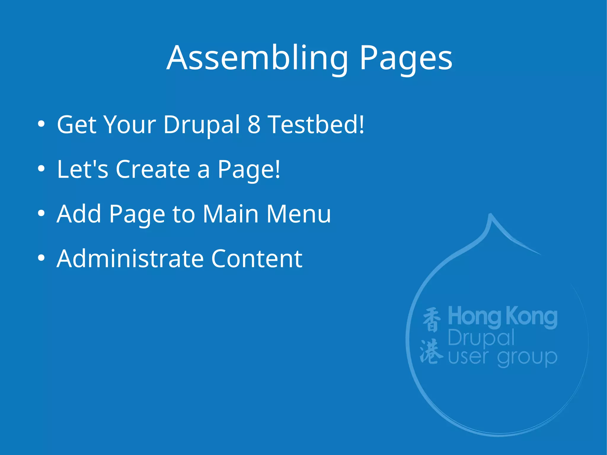 Assembling Pages
●
Get Your Drupal 8 Testbed!
●
Let's Create a Page!
●
Add Page to Main Menu
●
Administrate Content
 